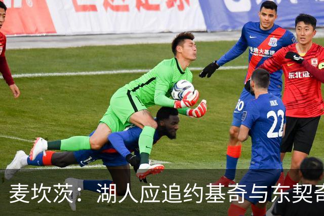 麦坎茨：湖人应追约基奇与东契奇建新双核 詹姆斯去勇士最完美